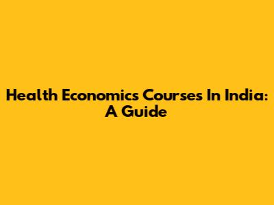 Health Economics Courses In India: A Guide
