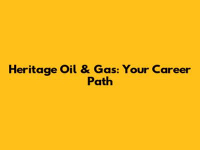 Heritage Oil & Gas: Your Career Path