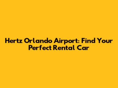 Hertz Orlando Airport: Find Your Perfect Rental Car