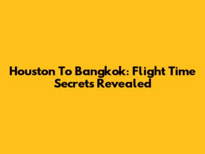 Houston To Bangkok: Flight Time Secrets Revealed