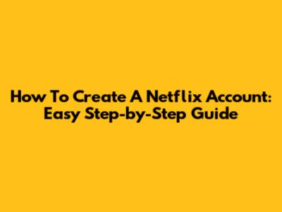 How To Create A Netflix Account: Easy Step-by-Step Guide