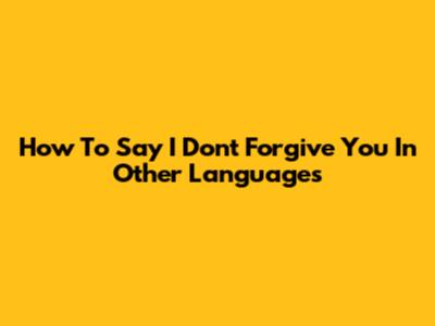 How To Say "I Don't Forgive You" In Other Languages