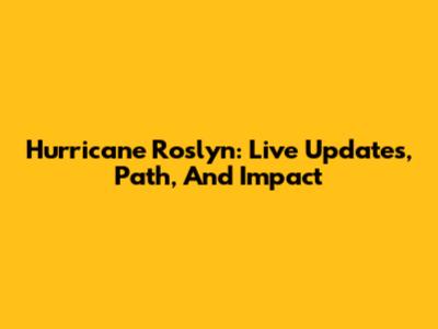 Hurricane Roslyn: Live Updates, Path, And Impact