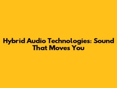 Hybrid Audio Technologies: Sound That Moves You