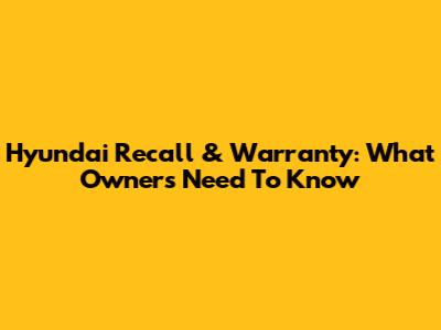Hyundai Recall & Warranty: What Owners Need To Know