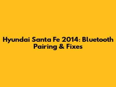 Hyundai Santa Fe 2014: Bluetooth Pairing & Fixes