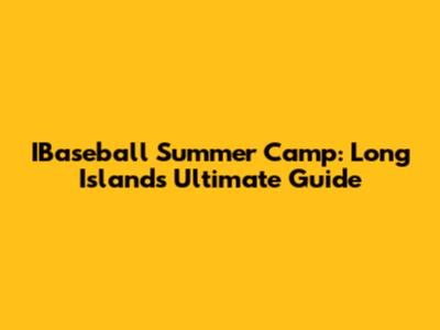 IBaseball Summer Camp: Long Island's Ultimate Guide