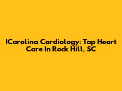 ICarolina Cardiology: Top Heart Care In Rock Hill, SC