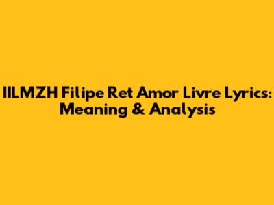 IILMZH Filipe Ret Amor Livre Lyrics: Meaning & Analysis