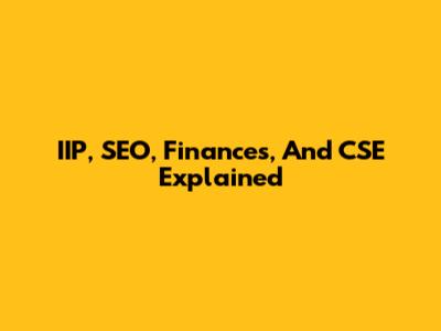 IIP, SEO, Finances, And CSE Explained