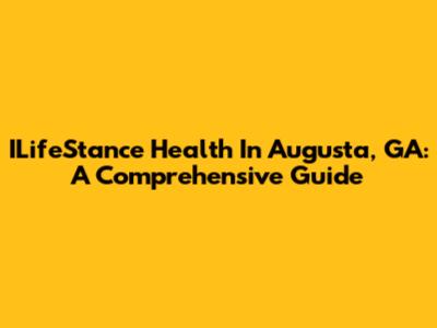 ILifeStance Health In Augusta, GA: A Comprehensive Guide