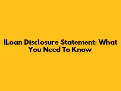 ILoan Disclosure Statement: What You Need To Know