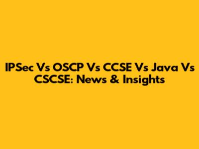 IPSec Vs OSCP Vs CCSE Vs Java Vs CSCSE: News & Insights