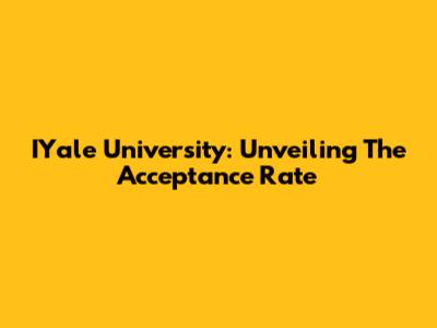 IYale University: Unveiling The Acceptance Rate