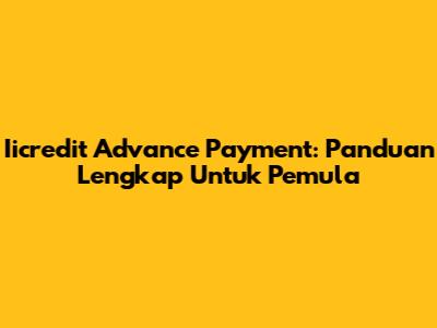 Iicredit Advance Payment: Panduan Lengkap Untuk Pemula