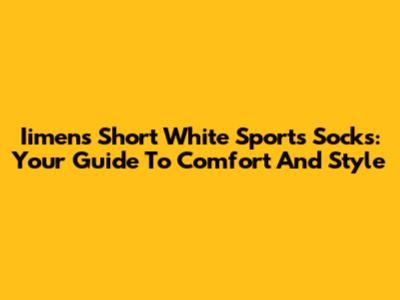 Iimens Short White Sports Socks: Your Guide To Comfort And Style