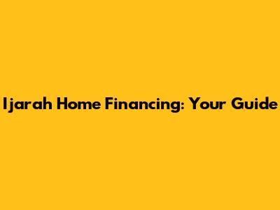 Ijarah Home Financing: Your Guide