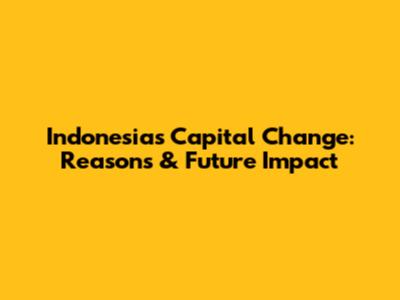 Indonesia's Capital Change: Reasons & Future Impact