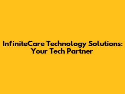 InfiniteCare Technology Solutions: Your Tech Partner