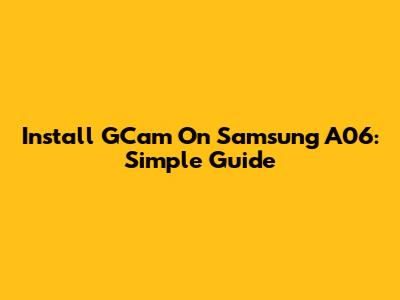 Install GCam On Samsung A06: Simple Guide