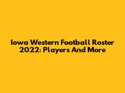 Iowa Western Football Roster 2022: Players And More