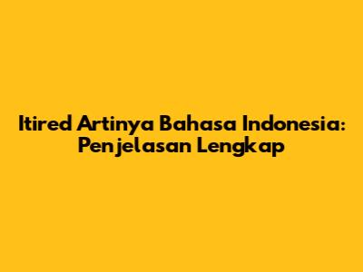 Itired Artinya Bahasa Indonesia: Penjelasan Lengkap
