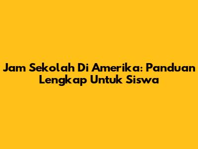 Jam Sekolah Di Amerika: Panduan Lengkap Untuk Siswa