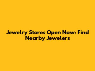 Jewelry Stores Open Now: Find Nearby Jewelers