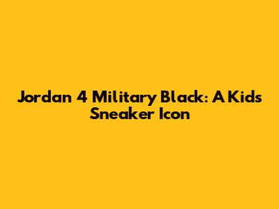 Jordan 4 Military Black: A Kid's Sneaker Icon