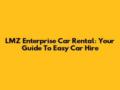 LMZ Enterprise Car Rental: Your Guide To Easy Car Hire
