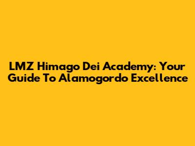 LMZ Himago Dei Academy: Your Guide To Alamogordo Excellence