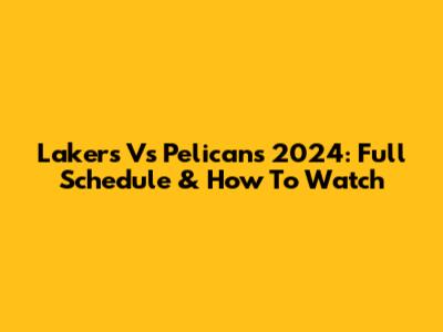 Lakers Vs Pelicans 2024: Full Schedule & How To Watch