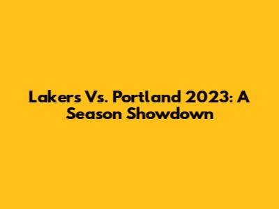 Lakers Vs. Portland 2023: A Season Showdown