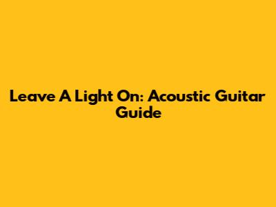 Leave A Light On: Acoustic Guitar Guide