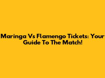 Maringa Vs Flamengo Tickets: Your Guide To The Match!