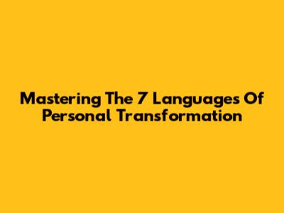 Mastering The 7 Languages Of Personal Transformation