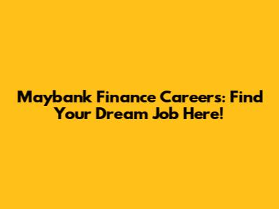 Maybank Finance Careers: Find Your Dream Job Here!