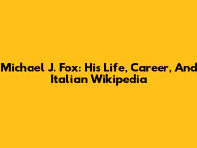 Michael J. Fox: His Life, Career, And Italian Wikipedia