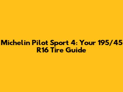 Michelin Pilot Sport 4: Your 195/45 R16 Tire Guide