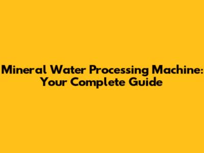 Mineral Water Processing Machine: Your Complete Guide