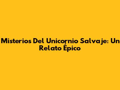 Misterios Del Unicornio Salvaje: Un Relato Épico