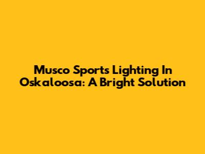 Musco Sports Lighting In Oskaloosa: A Bright Solution