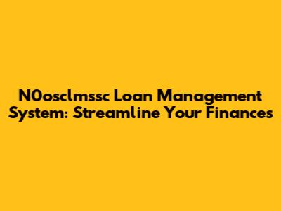 N0osclmssc Loan Management System: Streamline Your Finances