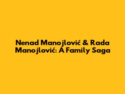 Nenad Manojlović & Rada Manojlović: A Family Saga