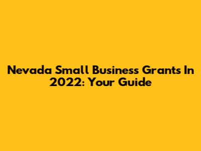 Nevada Small Business Grants In 2022: Your Guide