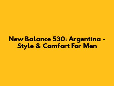 New Balance 530: Argentina - Style & Comfort For Men