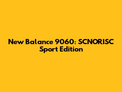 New Balance 9060: SCNORISC Sport Edition
