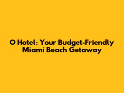 O Hotel: Your Budget-Friendly Miami Beach Getaway