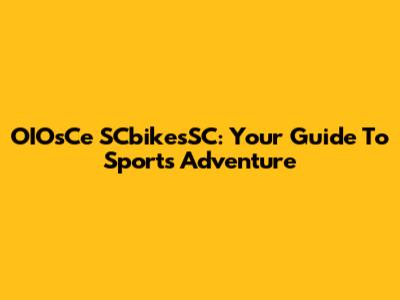 OIOsCe SCbikesSC: Your Guide To Sports Adventure