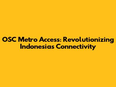 OSC Metro Access: Revolutionizing Indonesia's Connectivity
